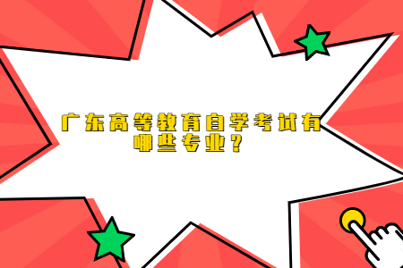 廣東高等教育自學考試有哪些專業(yè)？