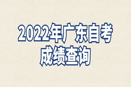 2022年4月廣東自考本科成績查詢時間