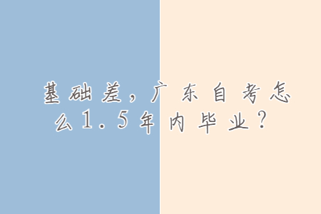 基礎差，廣東自考怎么1.5年內畢業？