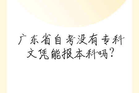 廣東省自考沒有專科文憑能報本科嗎?