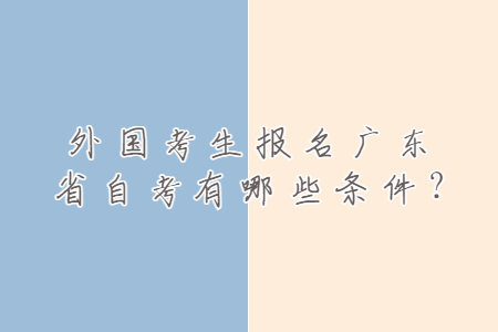 外國(guó)考生報(bào)名廣東省自考有哪些條件?