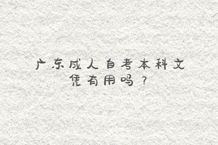 廣東成人自考本科文憑有用嗎？