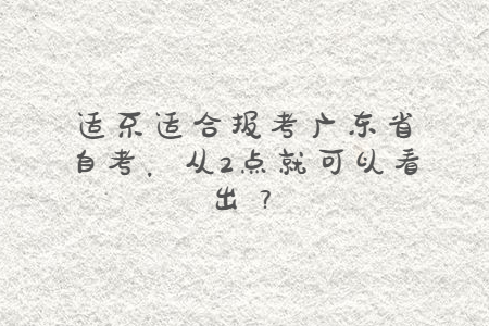 適不適合報(bào)考廣東省自考，從2點(diǎn)就可以看出？