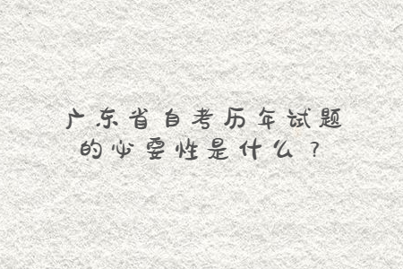 廣東省自考歷年試題的必要性是什么？
