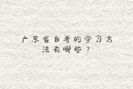 廣東省自考的學(xué)習(xí)方法有哪些？