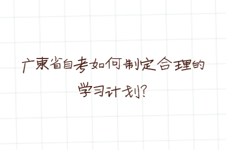 廣東省自考如何制定合理的學習計劃？