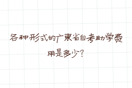 各種形式的廣東省自考助學(xué)費(fèi)用是多少？