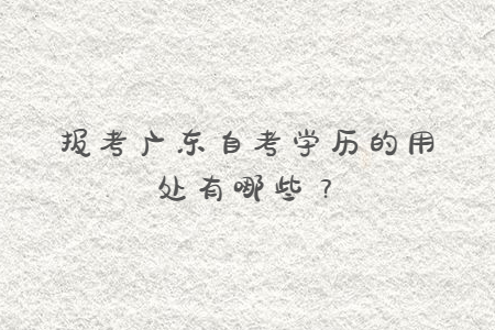 報(bào)考廣東自考學(xué)歷的用處有哪些？