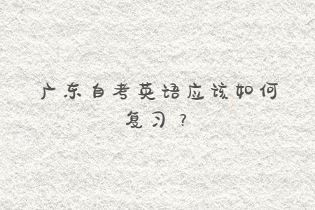 廣東自考英語應該如何復習？