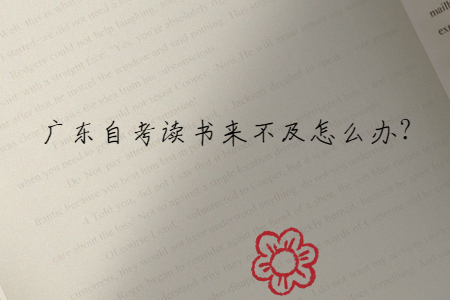 廣東自考讀書(shū)來(lái)不及怎么辦?