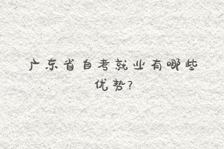 廣東省自考就業(yè)有哪些優(yōu)勢(shì)?