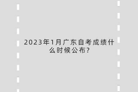 2023年1月廣東自考成績什么時候公布?